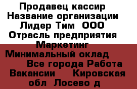 Продавец-кассир › Название организации ­ Лидер Тим, ООО › Отрасль предприятия ­ Маркетинг › Минимальный оклад ­ 38 000 - Все города Работа » Вакансии   . Кировская обл.,Лосево д.